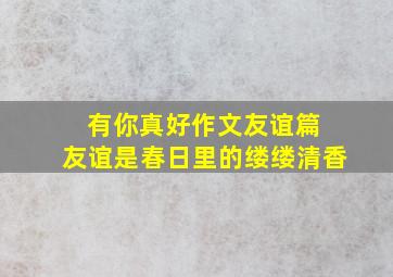 有你真好作文友谊篇 友谊是春日里的缕缕清香